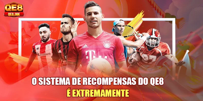 o-sistema-de-recompensas-do-qe8-e-extremamente